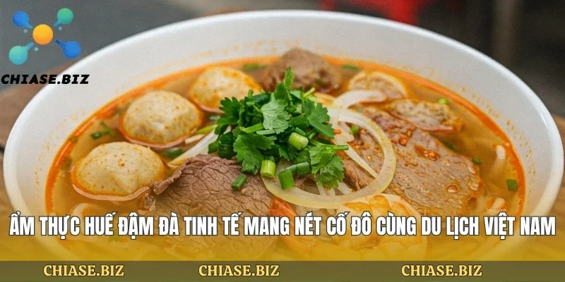 Ẩm Thực Huế Đậm Đà Tinh Tế Mang Nét Cố Đô Cùng Du Lịch Việt Nam