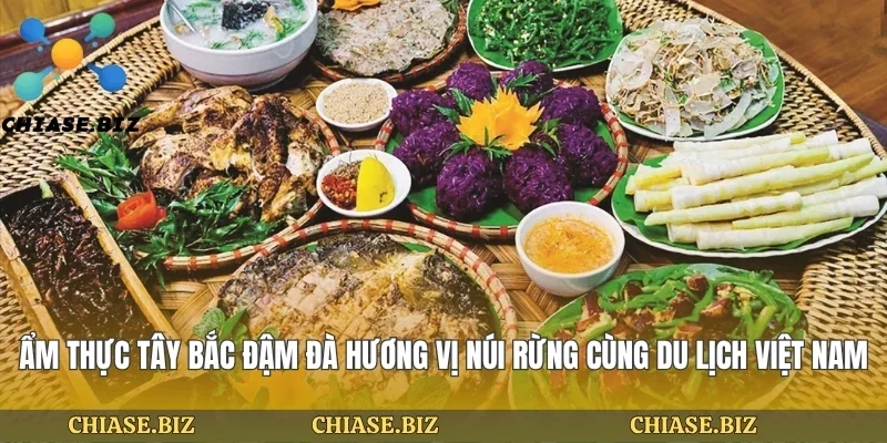 Ẩm Thực Tây Bắc Đậm Đà Hương Vị Núi Rừng Cùng Du Lịch Việt Nam