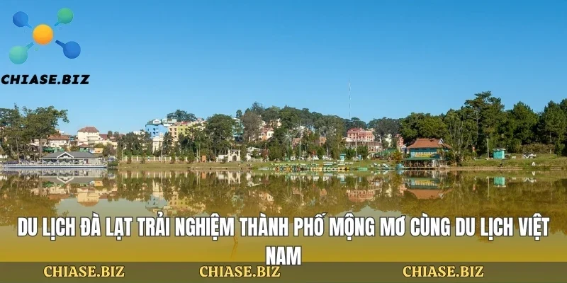 Du Lịch Đà Lạt Trải Nghiệm Thành Phố Mộng Mơ Cùng Du Lịch Việt Nam