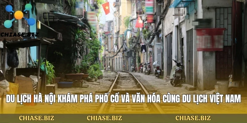 Du Lịch Hà Nội Khám Phá Phố Cổ Và Văn Hóa Cùng Du Lịch Việt Nam